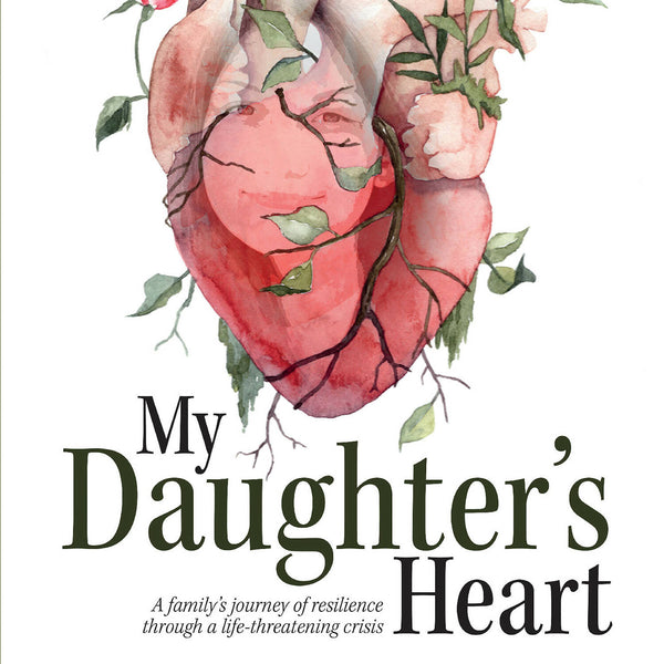My Daughter's Heart: A family's journey of resilience through a life-threatening crisis